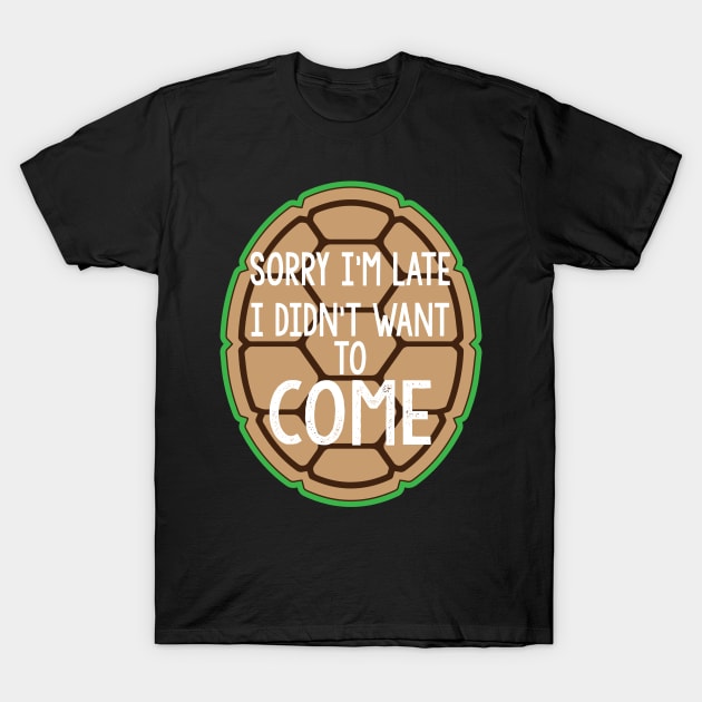 Sorry I'm Late I Didn't Want To Come T-Shirt by fromherotozero